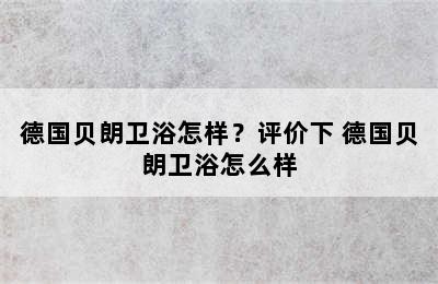 德国贝朗卫浴怎样？评价下 德国贝朗卫浴怎么样